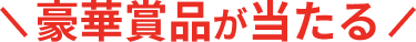 豪華賞品が当たる